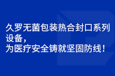 久羅無菌包裝熱合封口系列設備,為醫療安全鑄就堅固防線! 久羅無菌包裝熱合封口系列設備,為醫療安全鑄就堅固防線!