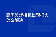 高周波焊接機出現打火的情況怎么解決 高周波焊接機出現打火的情況怎么解決