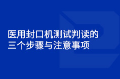 醫用封口機測試判讀的三個步驟與注意事項 醫用封口機測試判讀的三個步驟與注意事項