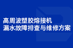 高周波塑膠熔接機漏水故障排查與維修方案 高周波塑膠熔接機漏水故障排查與維修方案